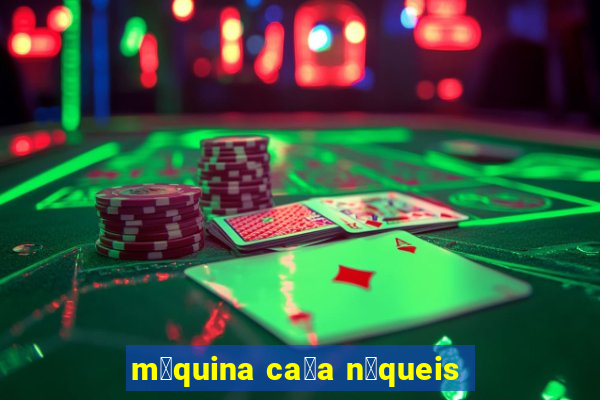 m谩quina ca莽a n铆queis