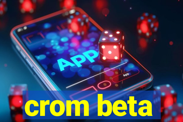 crom beta