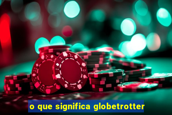 o que significa globetrotter