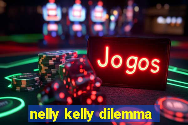 nelly kelly dilemma