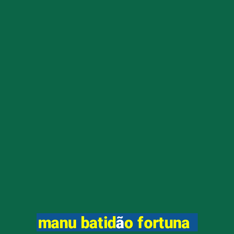 manu batidão fortuna