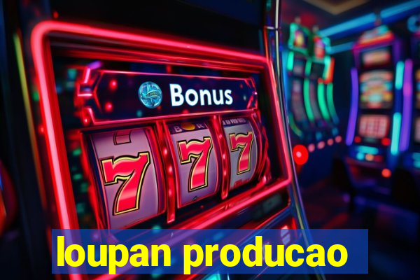 loupan producao