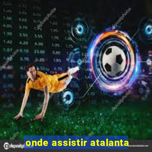 onde assistir atalanta