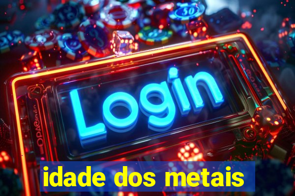 idade dos metais