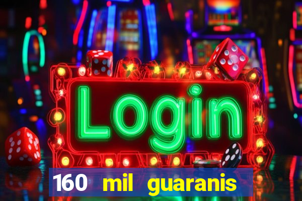 160 mil guaranis em reais