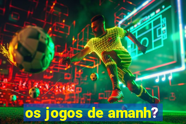 os jogos de amanh?