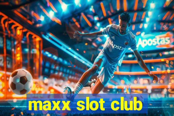 maxx slot club