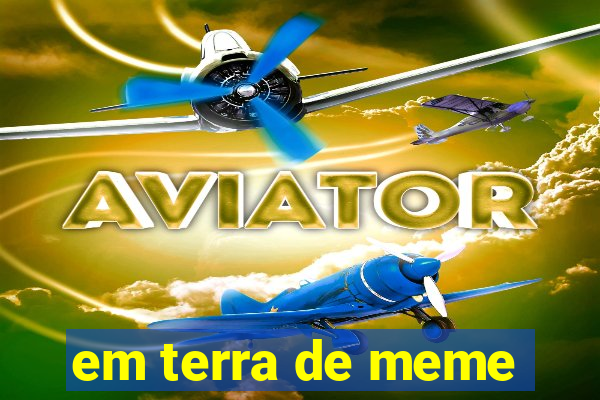 em terra de meme