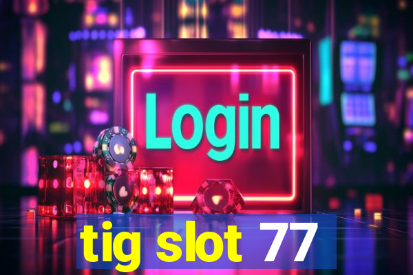 tig slot 77