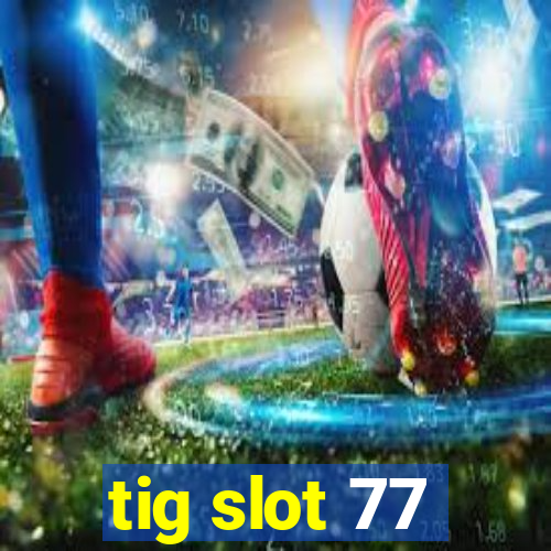 tig slot 77