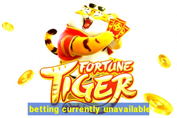 betting currently unavailable