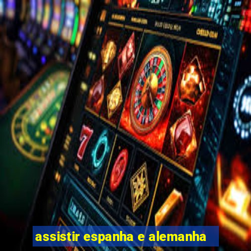 assistir espanha e alemanha