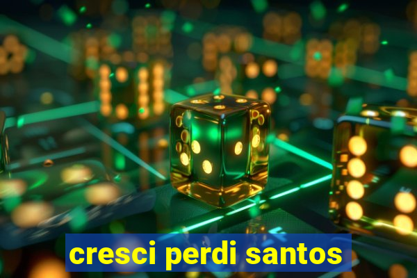 cresci perdi santos