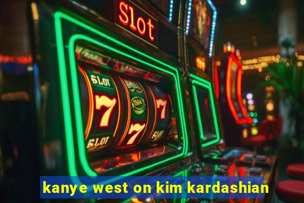 kanye west on kim kardashian