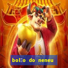 bol茫o do neneu de hoje