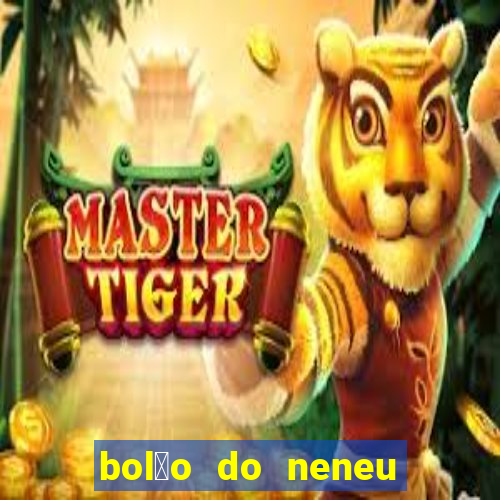 bol茫o do neneu de hoje