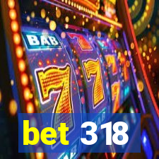 bet 318