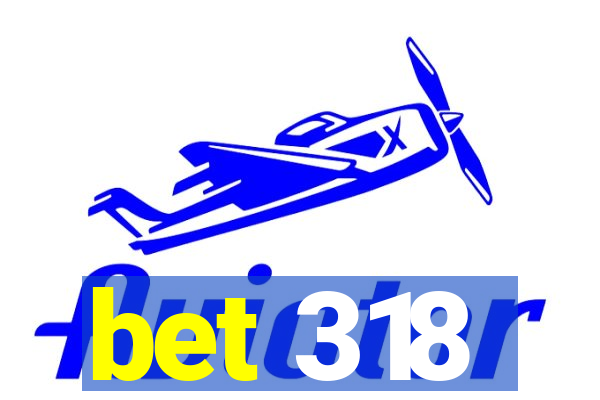 bet 318