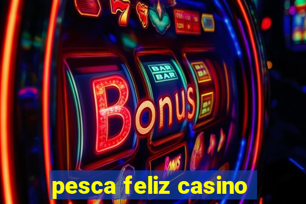 pesca feliz casino