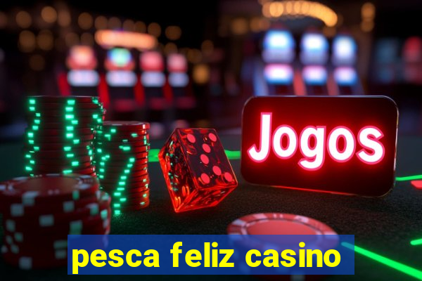 pesca feliz casino