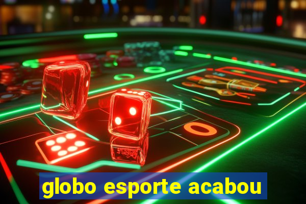 globo esporte acabou