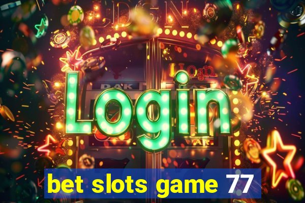 bet slots game 77