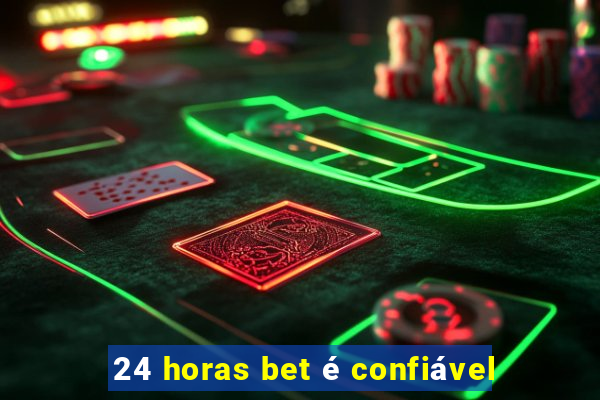 24 horas bet é confiável