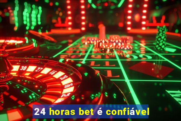 24 horas bet é confiável