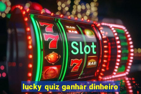 lucky quiz ganhar dinheiro