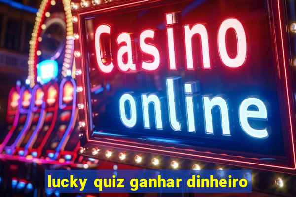 lucky quiz ganhar dinheiro