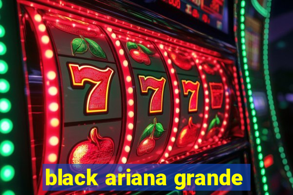 black ariana grande