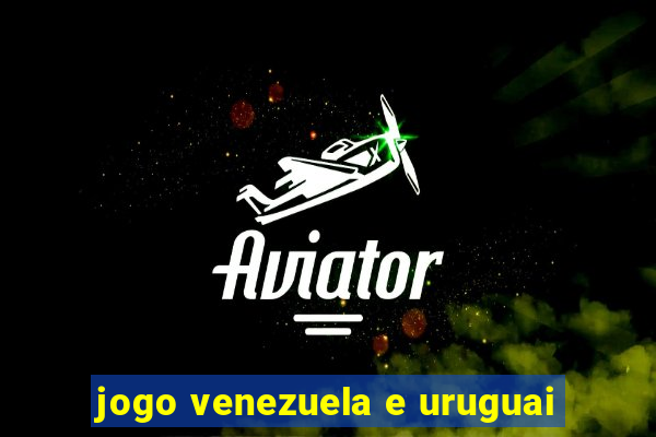 jogo venezuela e uruguai