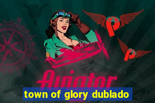 town of glory dublado