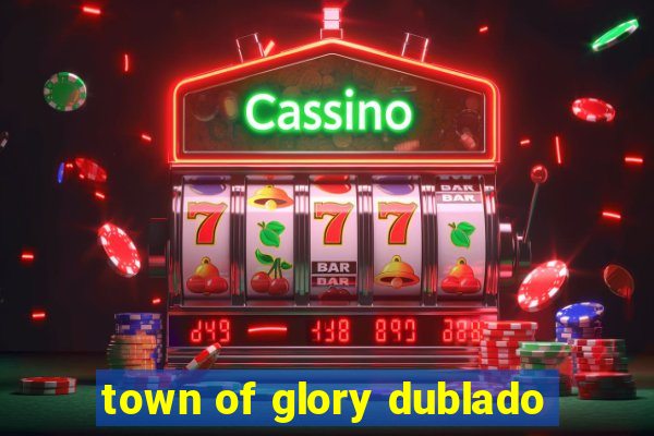 town of glory dublado