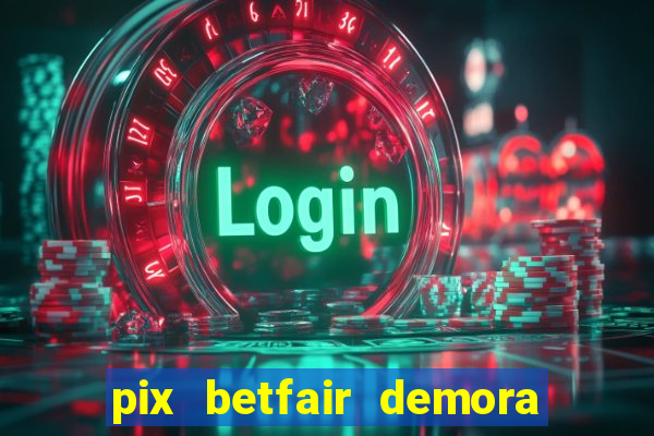 pix betfair demora quanto tempo