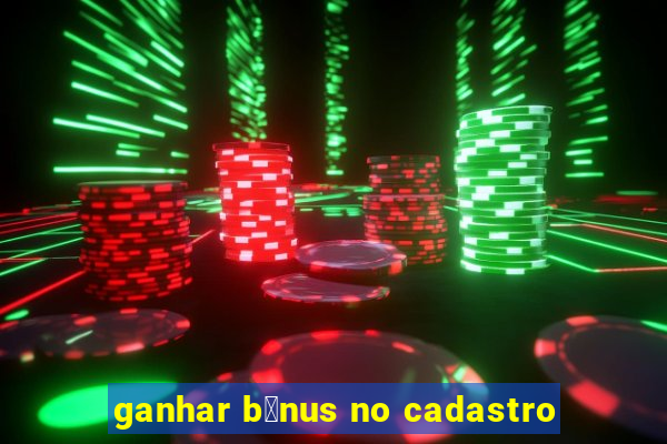 ganhar b么nus no cadastro