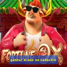 ganhar b么nus no cadastro