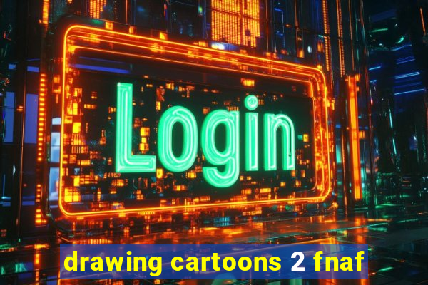 drawing cartoons 2 fnaf