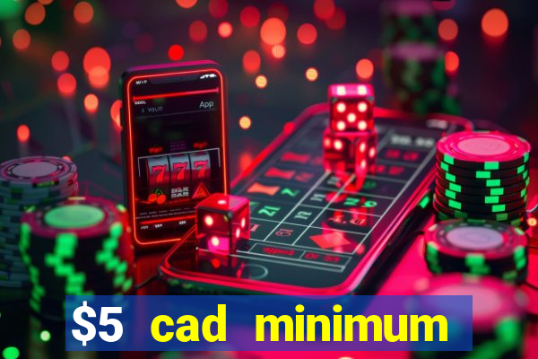 $5 cad minimum deposit casino