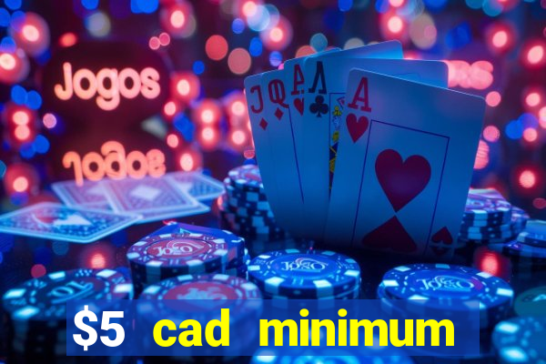 $5 cad minimum deposit casino