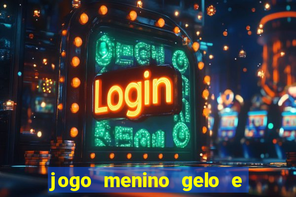 jogo menino gelo e menina lava