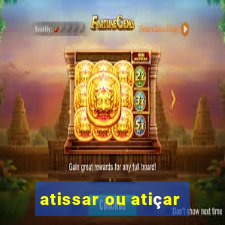 atissar ou atiçar