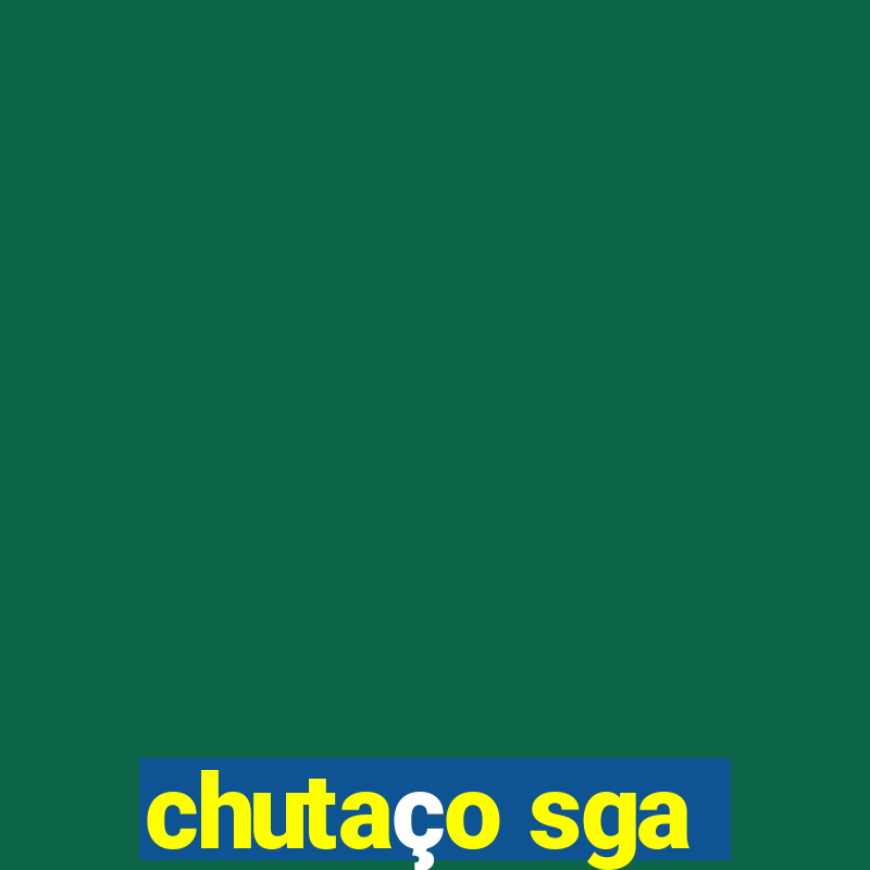 chutaço sga