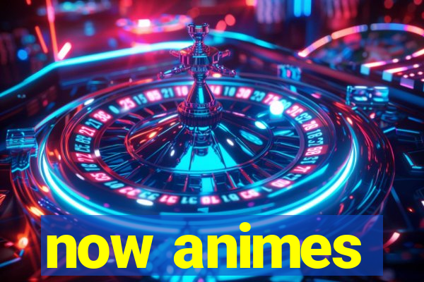 now animes