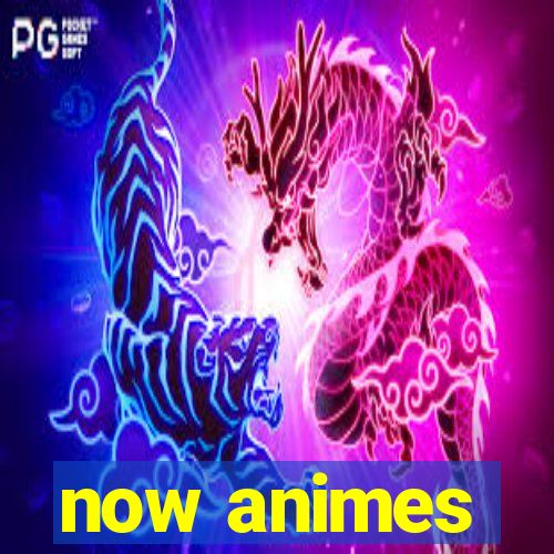 now animes