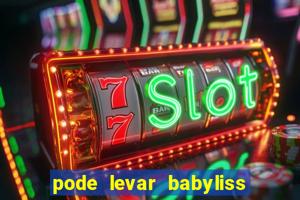 pode levar babyliss no cruzeiro