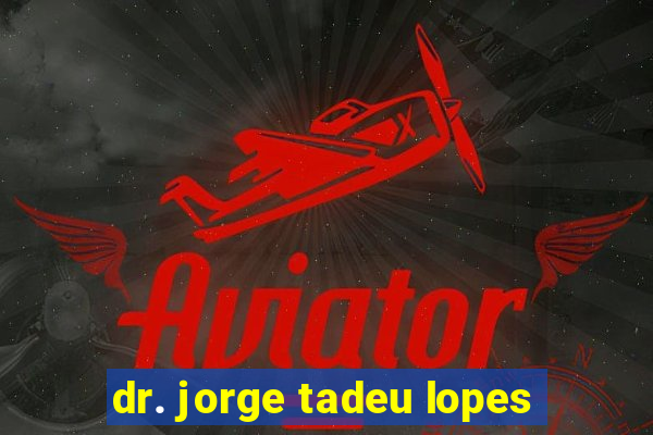 dr. jorge tadeu lopes