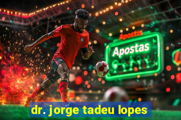 dr. jorge tadeu lopes