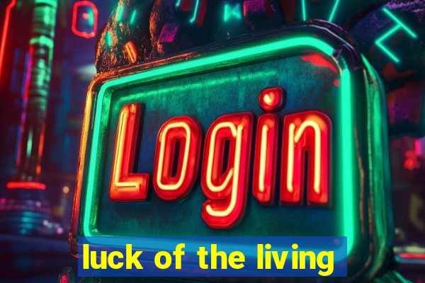 luck of the living