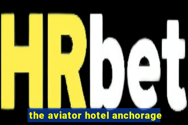 the aviator hotel anchorage